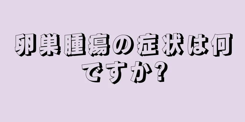 卵巣腫瘍の症状は何ですか?