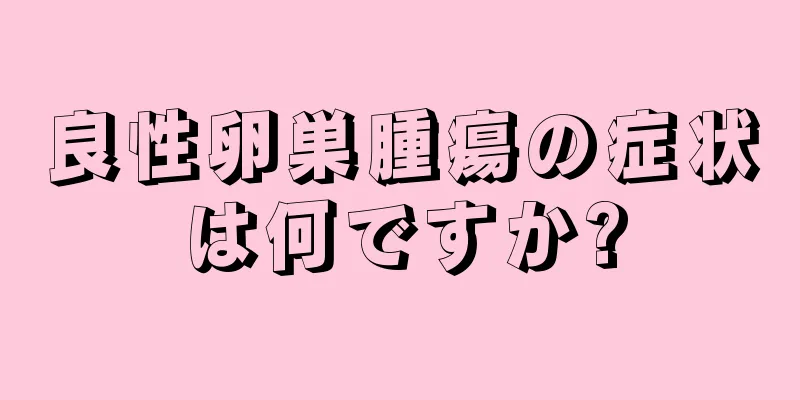 良性卵巣腫瘍の症状は何ですか?