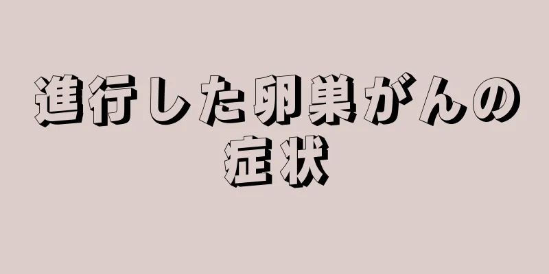 進行した卵巣がんの症状