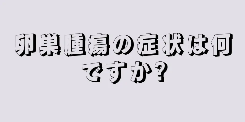 卵巣腫瘍の症状は何ですか?