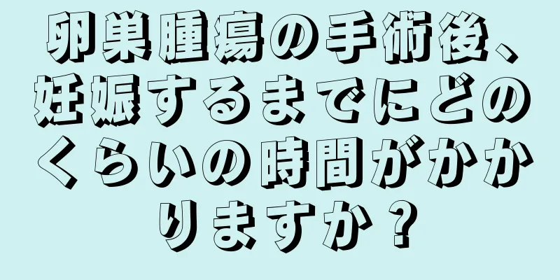 卵巣腫瘍の手術後、妊娠するまでにどのくらいの時間がかかりますか？