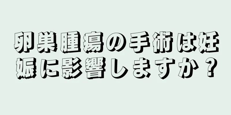 卵巣腫瘍の手術は妊娠に影響しますか？