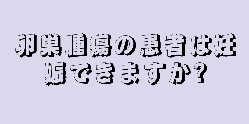 卵巣腫瘍の患者は妊娠できますか?