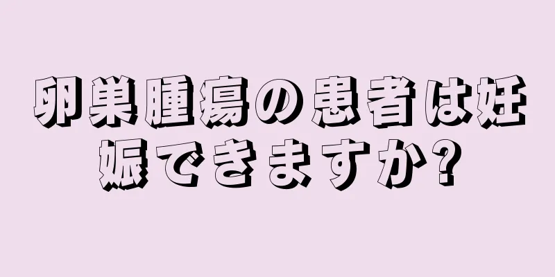 卵巣腫瘍の患者は妊娠できますか?