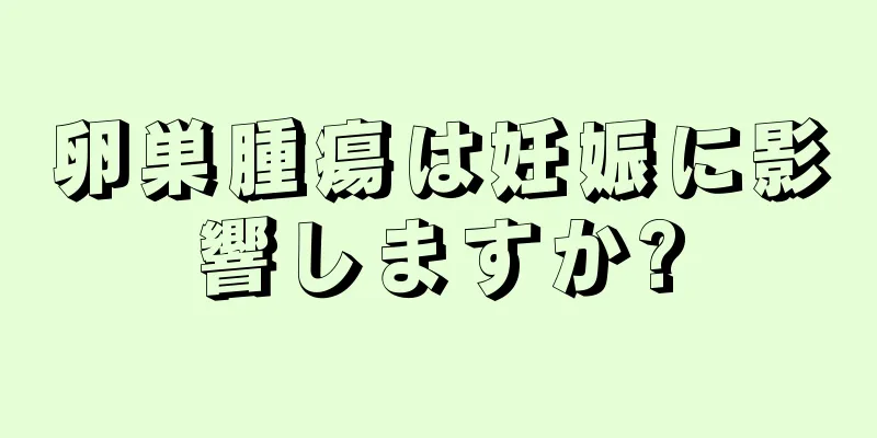 卵巣腫瘍は妊娠に影響しますか?