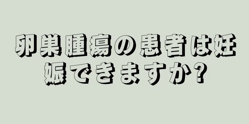 卵巣腫瘍の患者は妊娠できますか?
