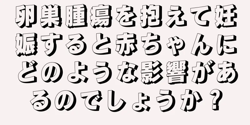 卵巣腫瘍を抱えて妊娠すると赤ちゃんにどのような影響があるのでしょうか？