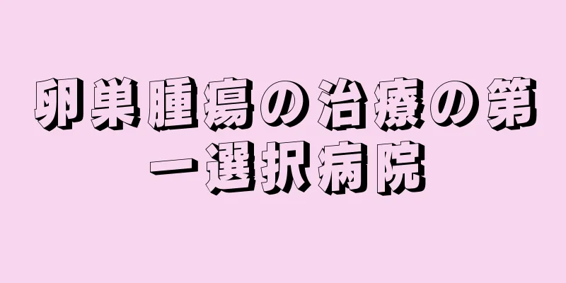 卵巣腫瘍の治療の第一選択病院