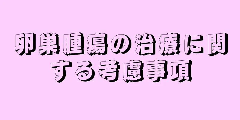 卵巣腫瘍の治療に関する考慮事項
