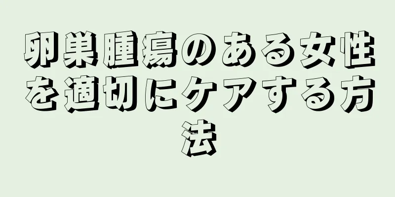 卵巣腫瘍のある女性を適切にケアする方法
