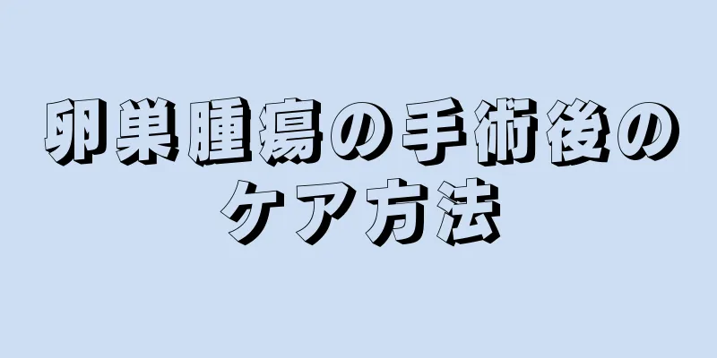 卵巣腫瘍の手術後のケア方法