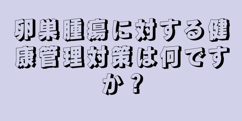 卵巣腫瘍に対する健康管理対策は何ですか？