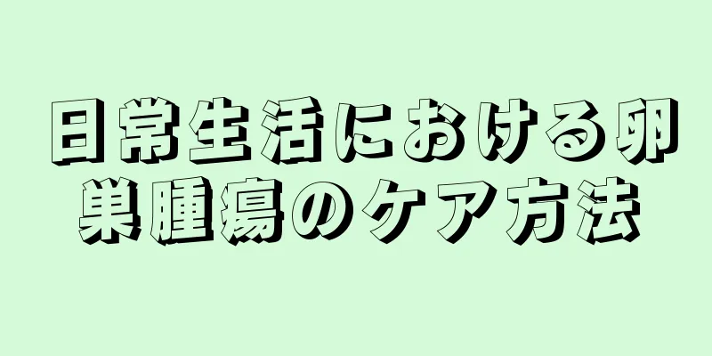 日常生活における卵巣腫瘍のケア方法