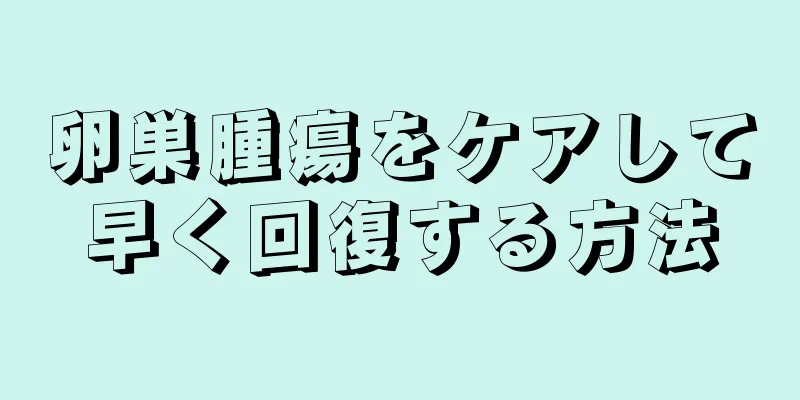 卵巣腫瘍をケアして早く回復する方法