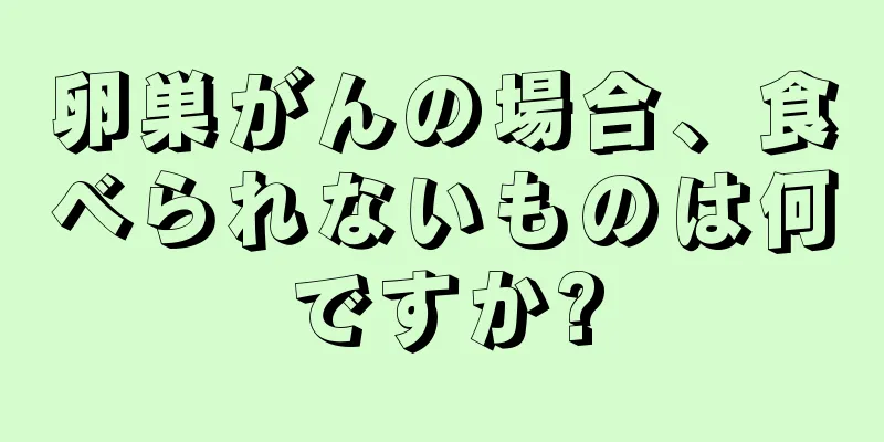 卵巣がんの場合、食べられないものは何ですか?