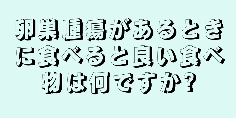 卵巣腫瘍があるときに食べると良い食べ物は何ですか?