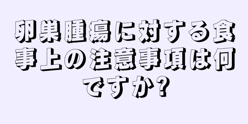 卵巣腫瘍に対する食事上の注意事項は何ですか?