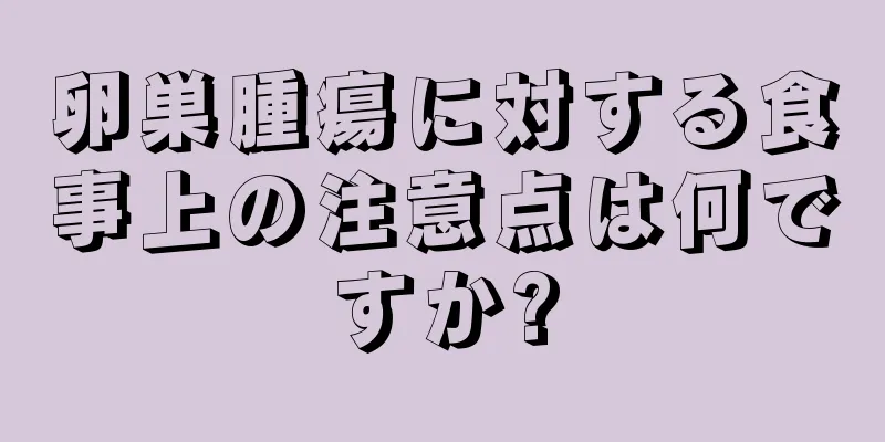 卵巣腫瘍に対する食事上の注意点は何ですか?