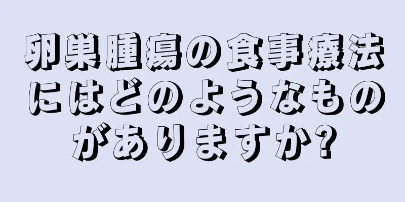 卵巣腫瘍の食事療法にはどのようなものがありますか?