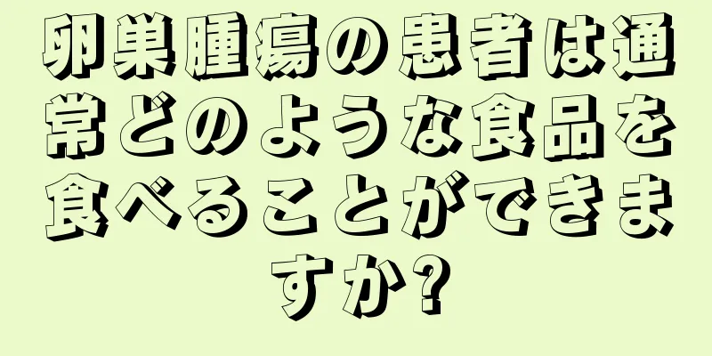 卵巣腫瘍の患者は通常どのような食品を食べることができますか?