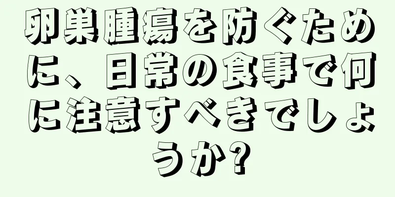 卵巣腫瘍を防ぐために、日常の食事で何に注意すべきでしょうか?