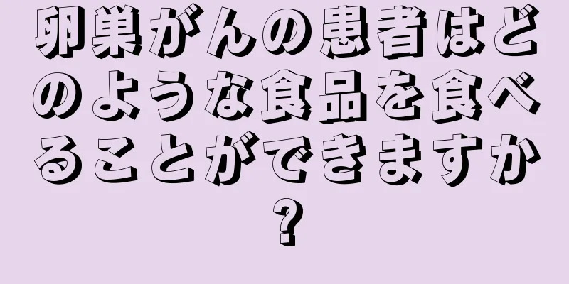 卵巣がんの患者はどのような食品を食べることができますか?
