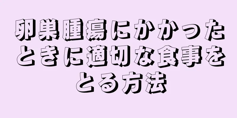 卵巣腫瘍にかかったときに適切な食事をとる方法