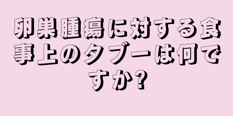 卵巣腫瘍に対する食事上のタブーは何ですか?