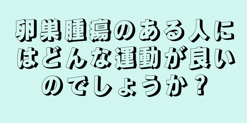 卵巣腫瘍のある人にはどんな運動が良いのでしょうか？