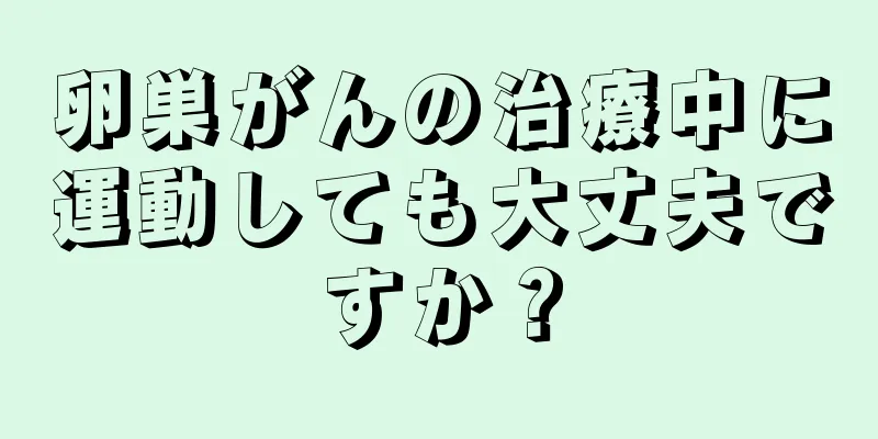 卵巣がんの治療中に運動しても大丈夫ですか？