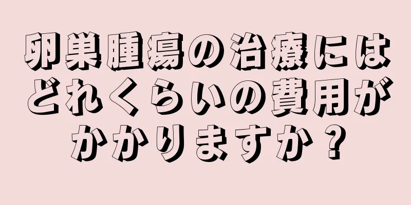 卵巣腫瘍の治療にはどれくらいの費用がかかりますか？