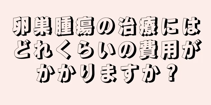 卵巣腫瘍の治療にはどれくらいの費用がかかりますか？