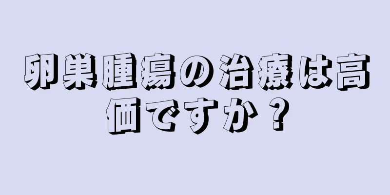卵巣腫瘍の治療は高価ですか？