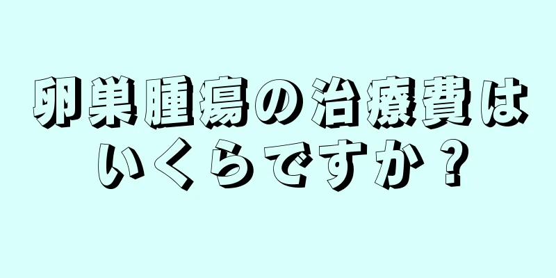 卵巣腫瘍の治療費はいくらですか？