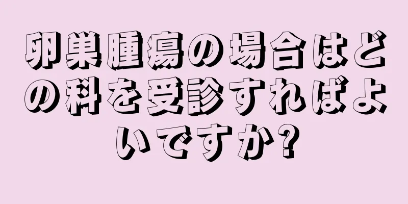 卵巣腫瘍の場合はどの科を受診すればよいですか?