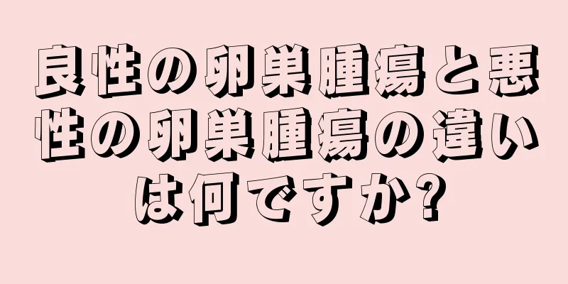 良性の卵巣腫瘍と悪性の卵巣腫瘍の違いは何ですか?
