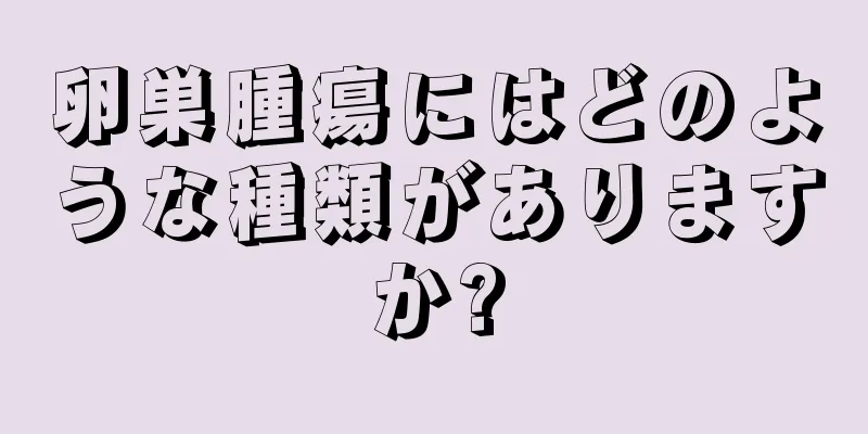 卵巣腫瘍にはどのような種類がありますか?