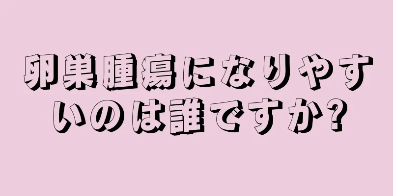 卵巣腫瘍になりやすいのは誰ですか?