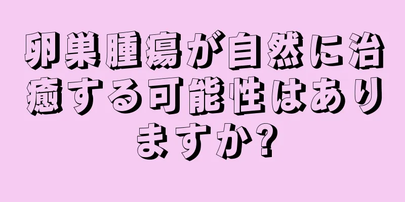 卵巣腫瘍が自然に治癒する可能性はありますか?