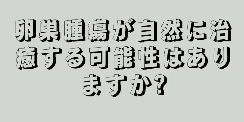 卵巣腫瘍が自然に治癒する可能性はありますか?