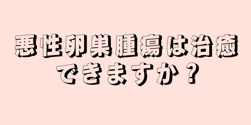 悪性卵巣腫瘍は治癒できますか？