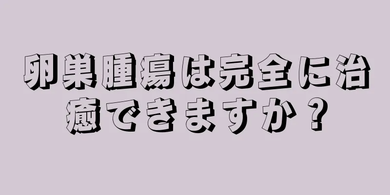 卵巣腫瘍は完全に治癒できますか？