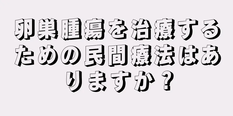 卵巣腫瘍を治療するための民間療法はありますか？