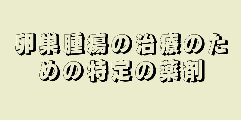 卵巣腫瘍の治療のための特定の薬剤