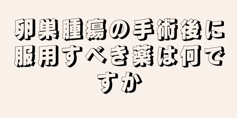 卵巣腫瘍の手術後に服用すべき薬は何ですか