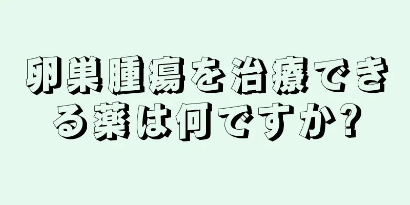 卵巣腫瘍を治療できる薬は何ですか?