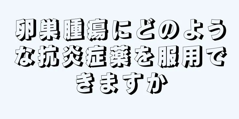 卵巣腫瘍にどのような抗炎症薬を服用できますか