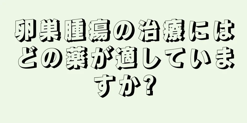 卵巣腫瘍の治療にはどの薬が適していますか?