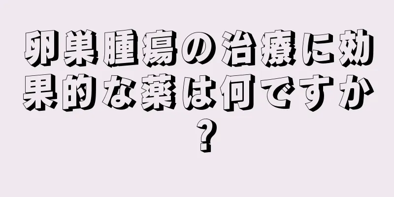 卵巣腫瘍の治療に効果的な薬は何ですか？