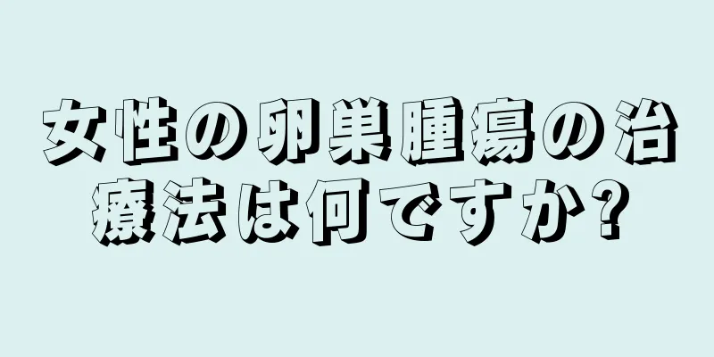 女性の卵巣腫瘍の治療法は何ですか?